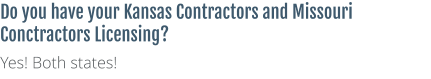 Do you have your Kansas Contractors and Missouri Conctractors Licensing? Yes! Both states!